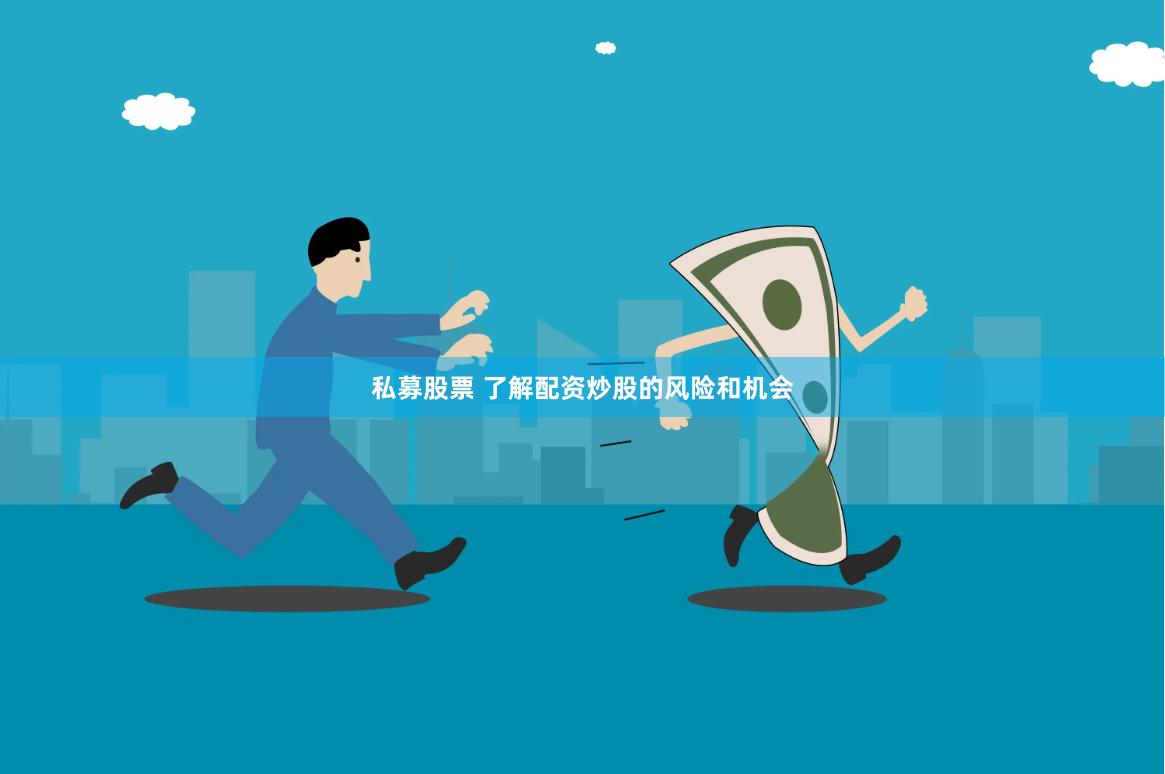 私募股票 了解配资炒股的风险和机会