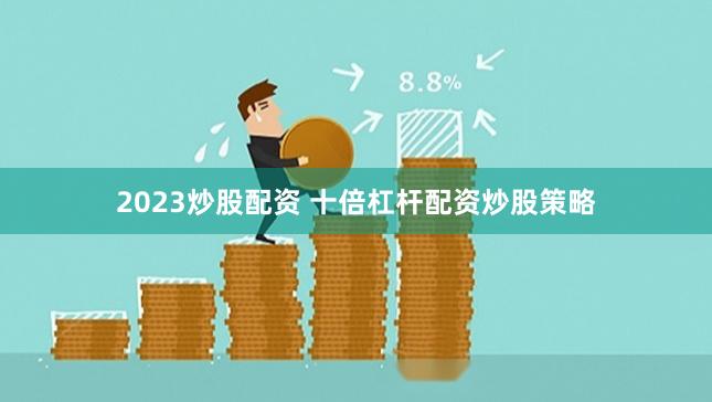 2023炒股配资 十倍杠杆配资炒股策略
