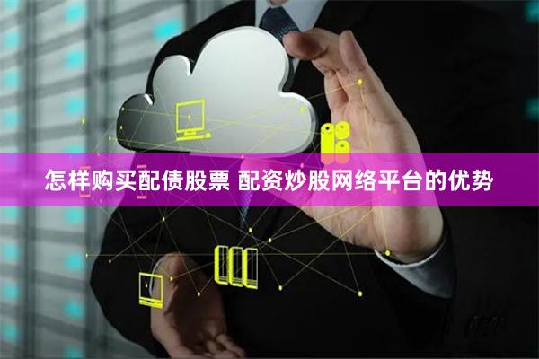 怎样购买配债股票 配资炒股网络平台的优势
