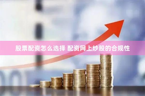股票配资怎么选择 配资网上炒股的合规性
