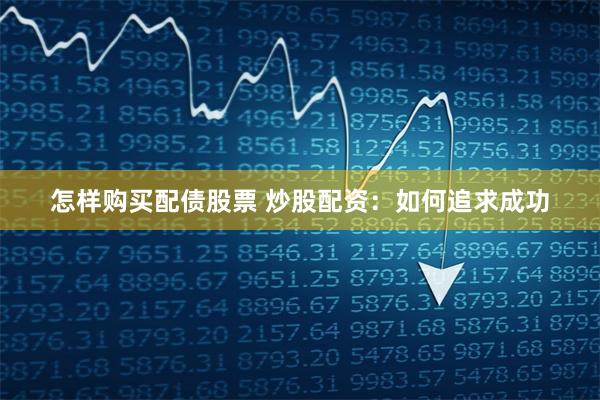 怎样购买配债股票 炒股配资：如何追求成功