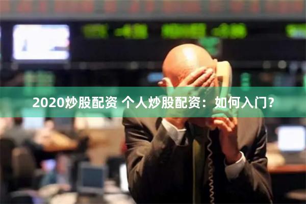 2020炒股配资 个人炒股配资：如何入门？