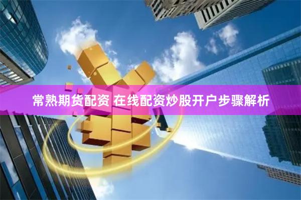 常熟期货配资 在线配资炒股开户步骤解析