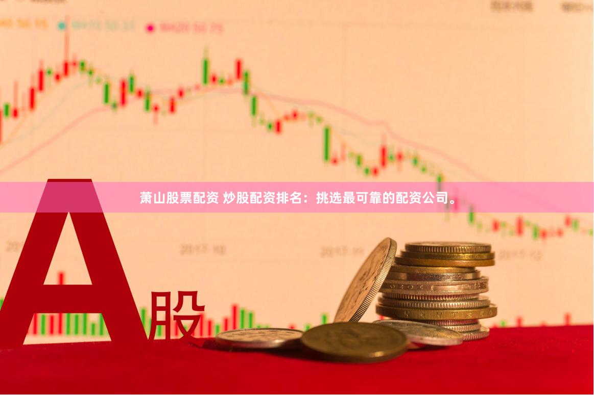 萧山股票配资 炒股配资排名：挑选最可靠的配资公司。