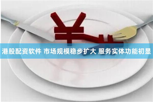 港股配资软件 市场规模稳步扩大 服务实体功能初显