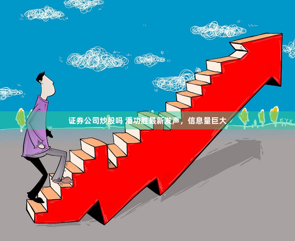 证券公司炒股吗 潘功胜最新发声，信息量巨大