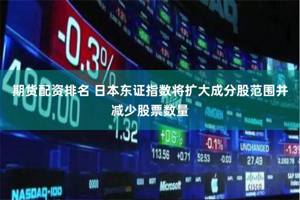 期货配资排名 日本东证指数将扩大成分股范围并减少股票数量