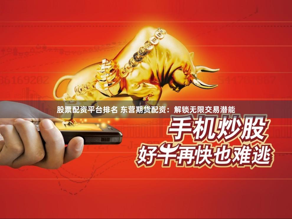 股票配资平台排名 东营期货配资：解锁无限交易潜能