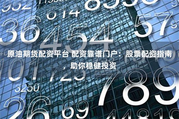原油期货配资平台 配资靠谱门户：股票配资指南，助你稳健投资