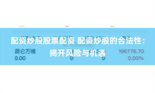 配资炒股股票配资 配资炒股的合法性：揭开风险与机遇