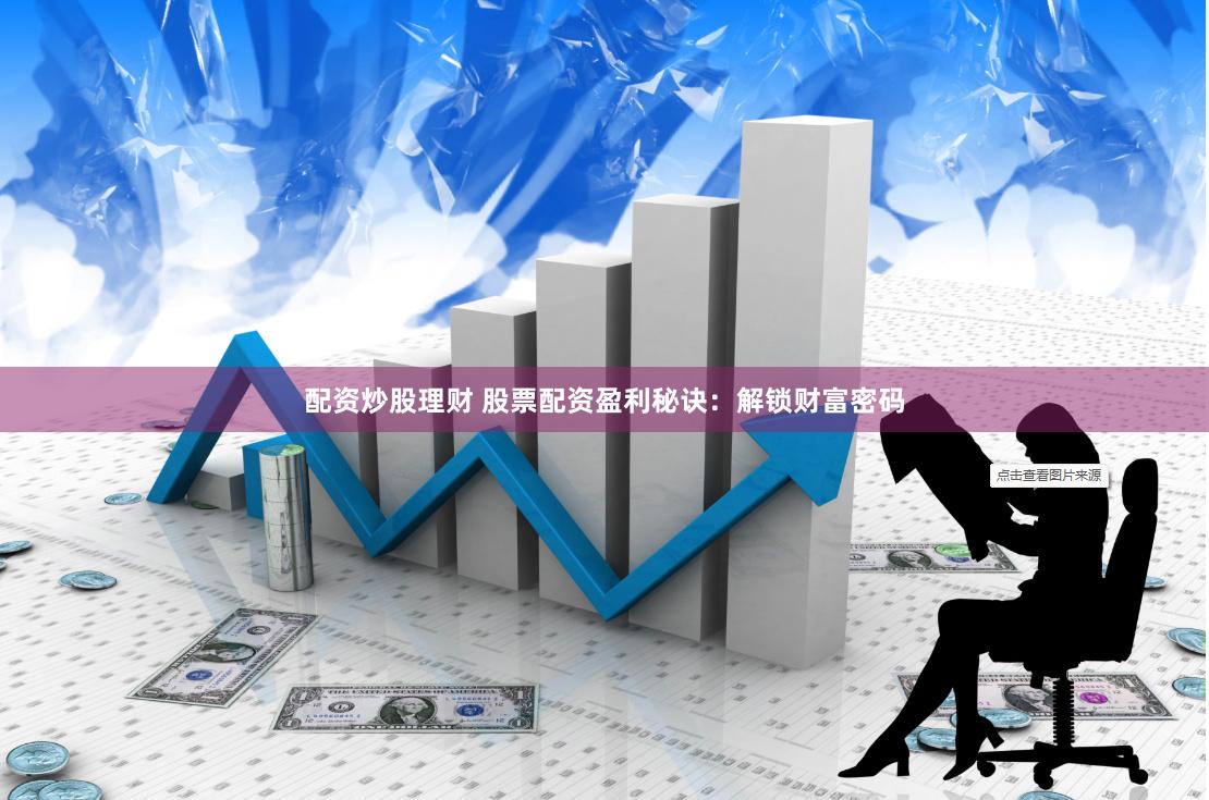 配资炒股理财 股票配资盈利秘诀：解锁财富密码