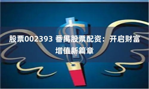 股票002393 番禺股票配资：开启财富增值新篇章