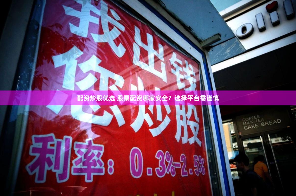 配资炒股优选 股票配资哪家安全？选择平台需谨慎