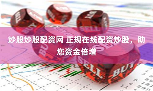 炒股炒股配资网 正规在线配资炒股，助您资金倍增