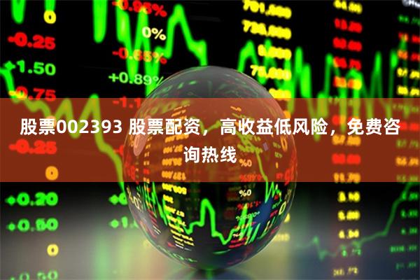 股票002393 股票配资，高收益低风险，免费咨询热线