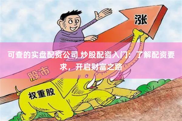 可查的实盘配资公司 炒股配资入门：了解配资要求，开启财富之路