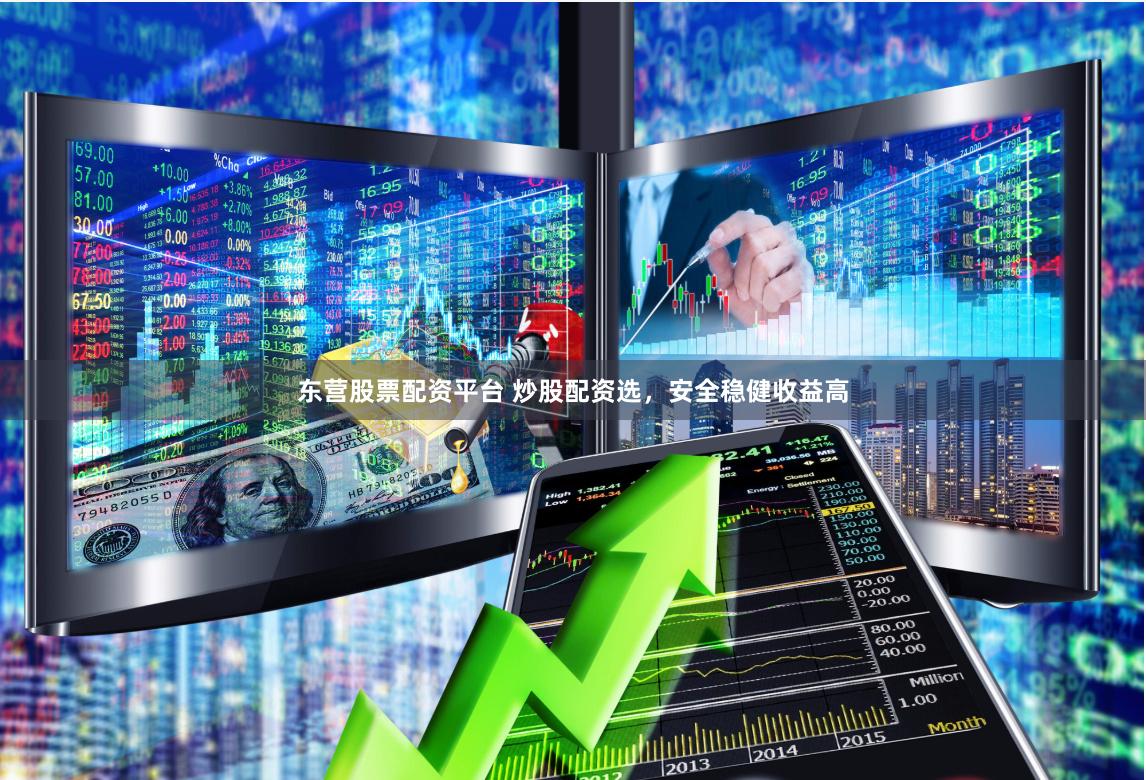 东营股票配资平台 炒股配资选，安全稳健收益高