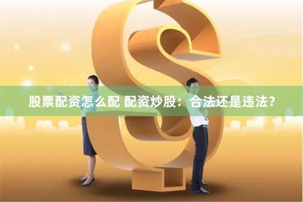 股票配资怎么配 配资炒股：合法还是违法？
