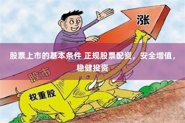 股票上市的基本条件 正规股票配资，安全增值，稳健投资