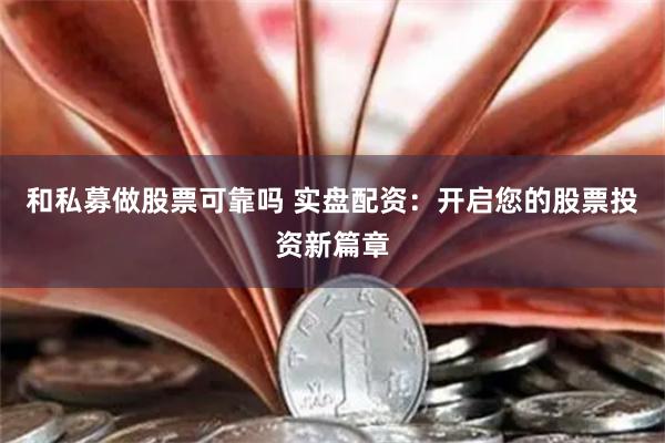 和私募做股票可靠吗 实盘配资：开启您的股票投资新篇章