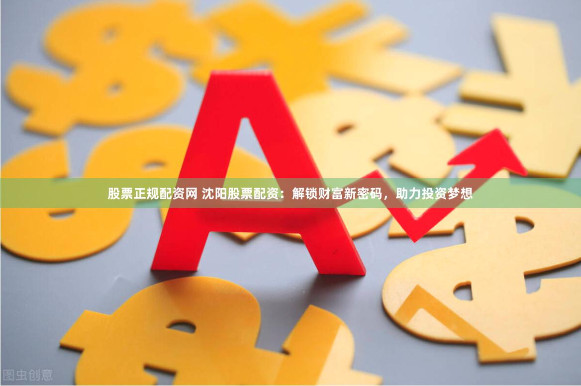 股票正规配资网 沈阳股票配资：解锁财富新密码，助力投资梦想