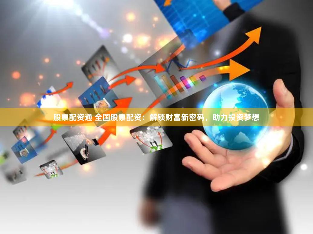 股票配资通 全国股票配资：解锁财富新密码，助力投资梦想