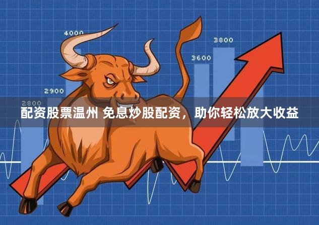 配资股票温州 免息炒股配资，助你轻松放大收益