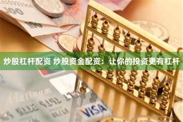 炒股杠杆配资 炒股资金配资：让你的投资更有杠杆