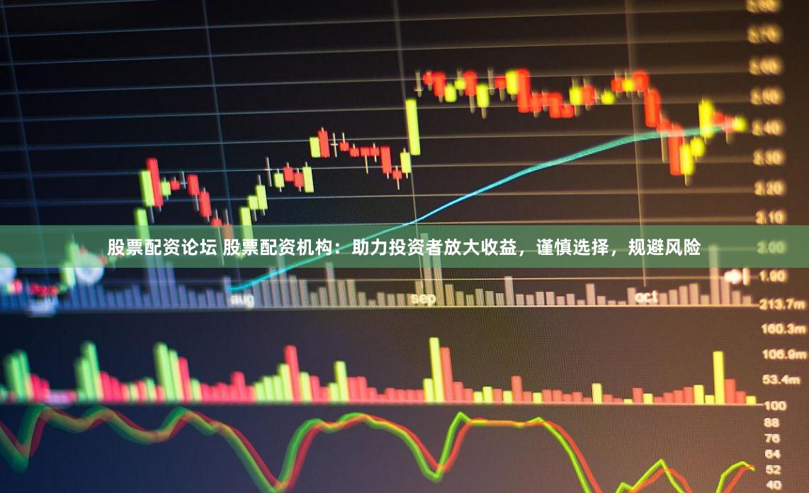 股票配资论坛 股票配资机构：助力投资者放大收益，谨慎选择，规避风险