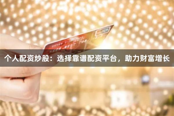 个人配资炒股：选择靠谱配资平台，助力财富增长