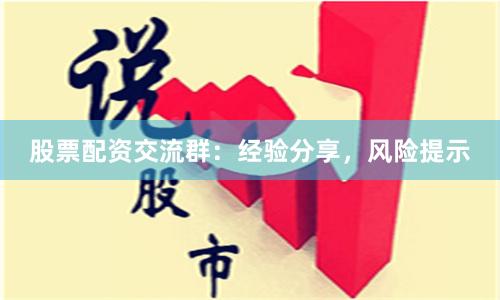 股票配资交流群：经验分享，风险提示