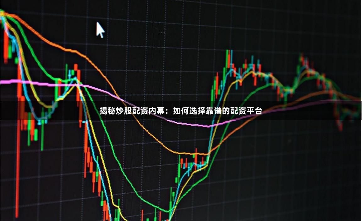揭秘炒股配资内幕：如何选择靠谱的配资平台