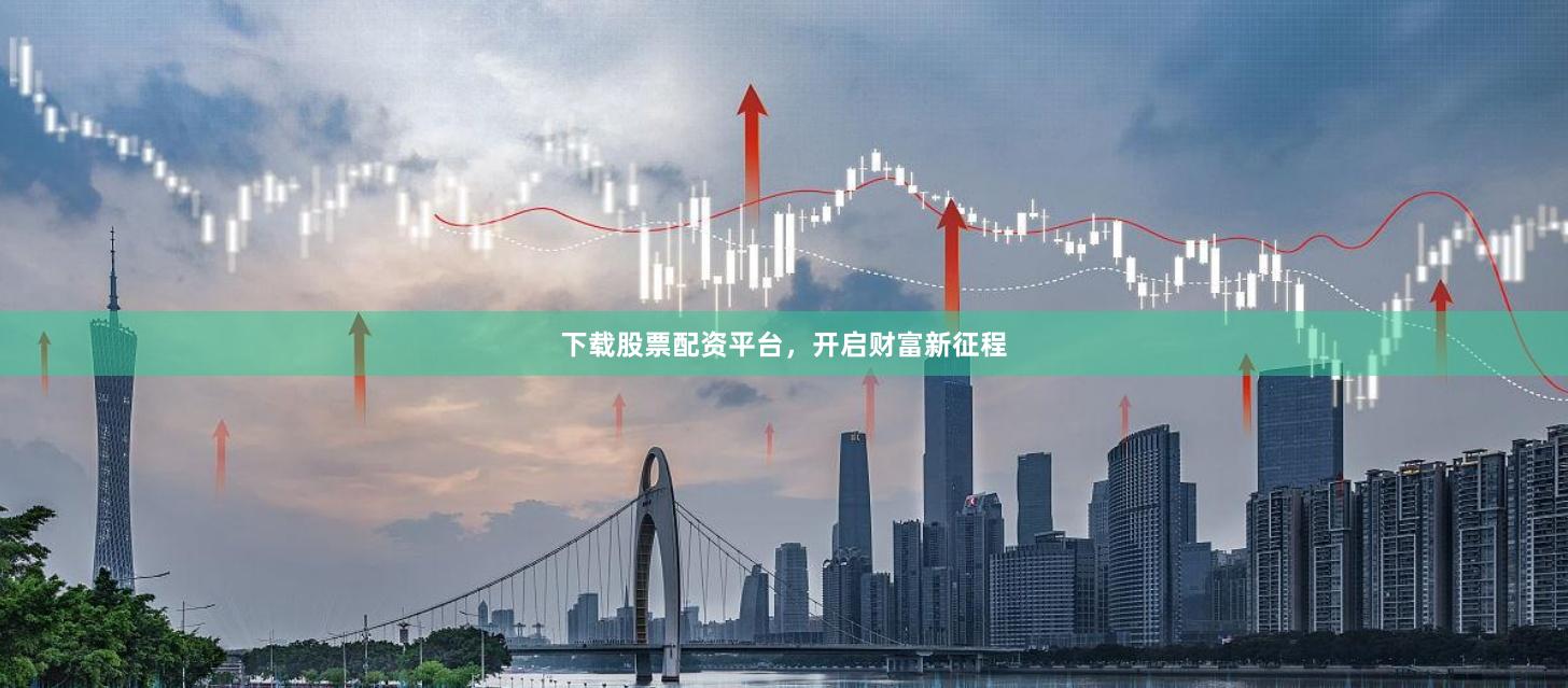 下载股票配资平台，开启财富新征程