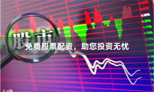 免费股票配资，助您投资无忧