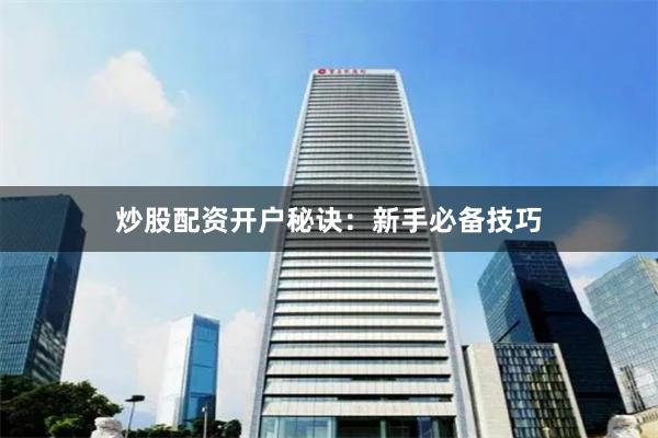 炒股配资开户秘诀：新手必备技巧