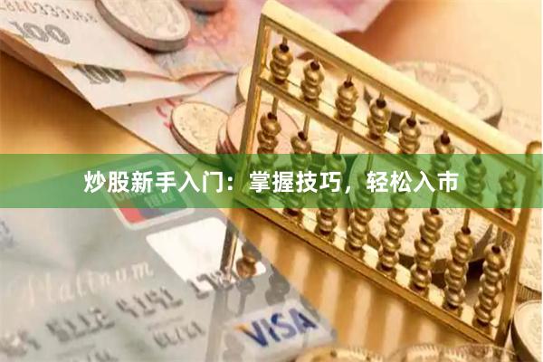 炒股新手入门：掌握技巧，轻松入市