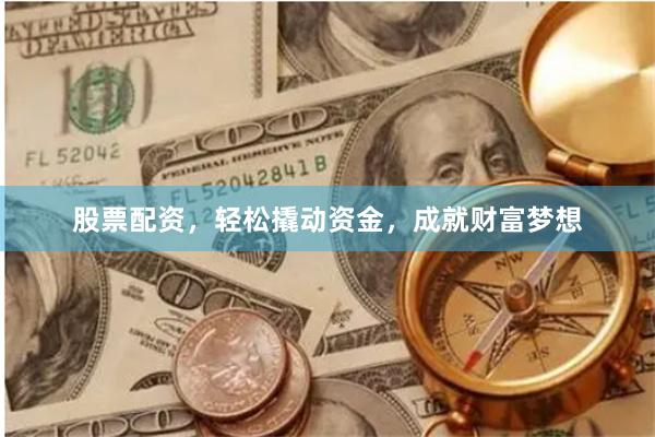 股票配资，轻松撬动资金，成就财富梦想