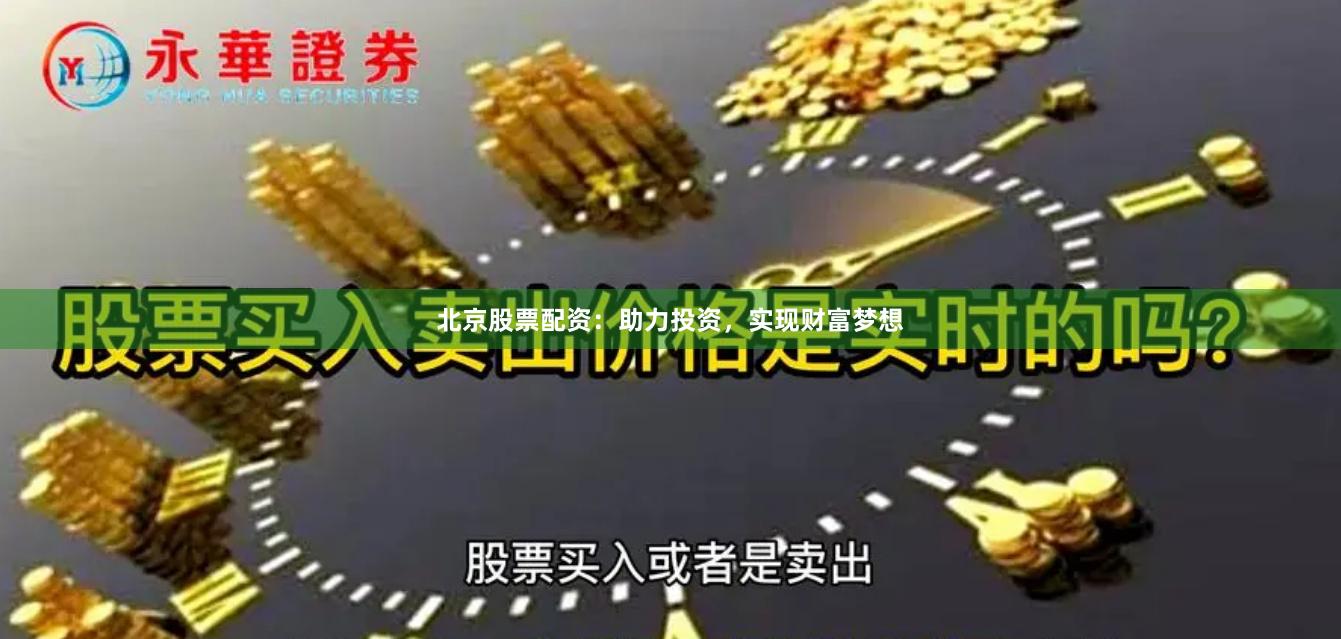 北京股票配资：助力投资，实现财富梦想