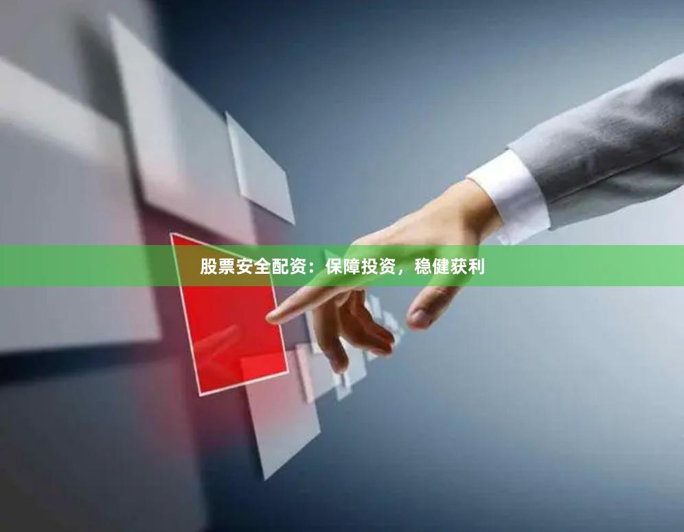 股票安全配资：保障投资，稳健获利