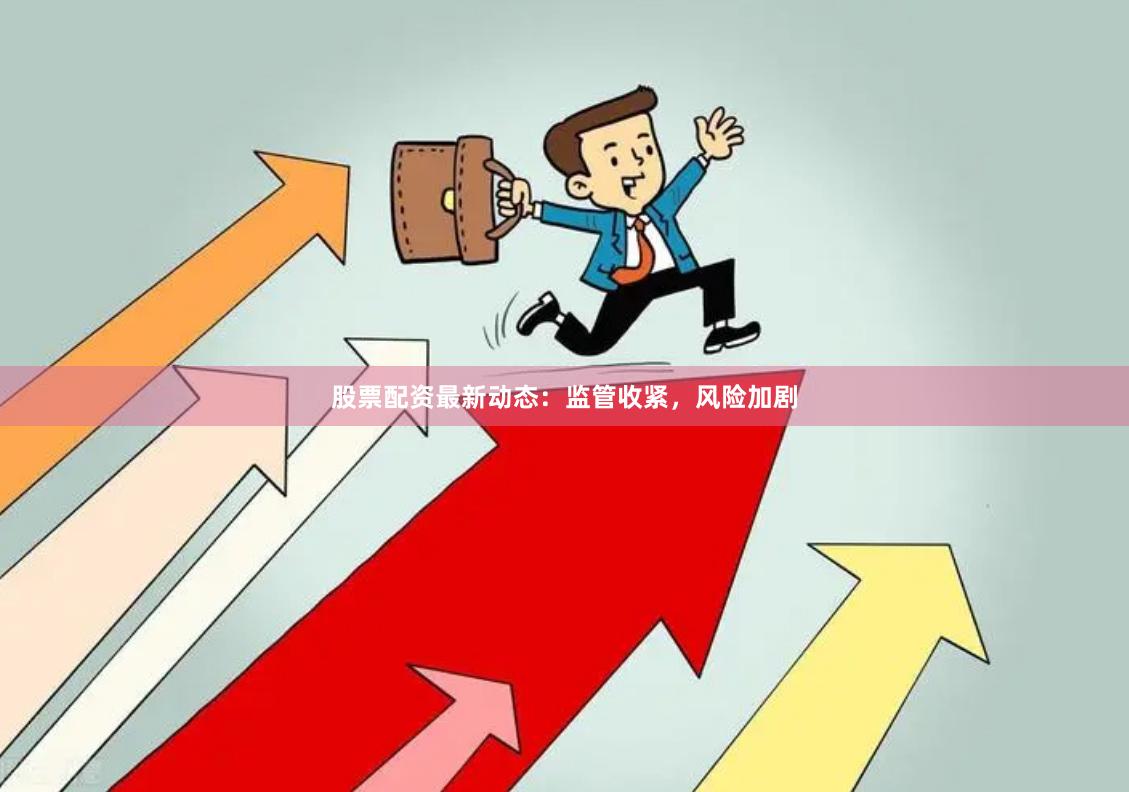 股票配资最新动态：监管收紧，风险加剧