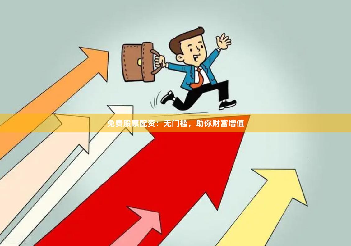 免费股票配资：无门槛，助你财富增值