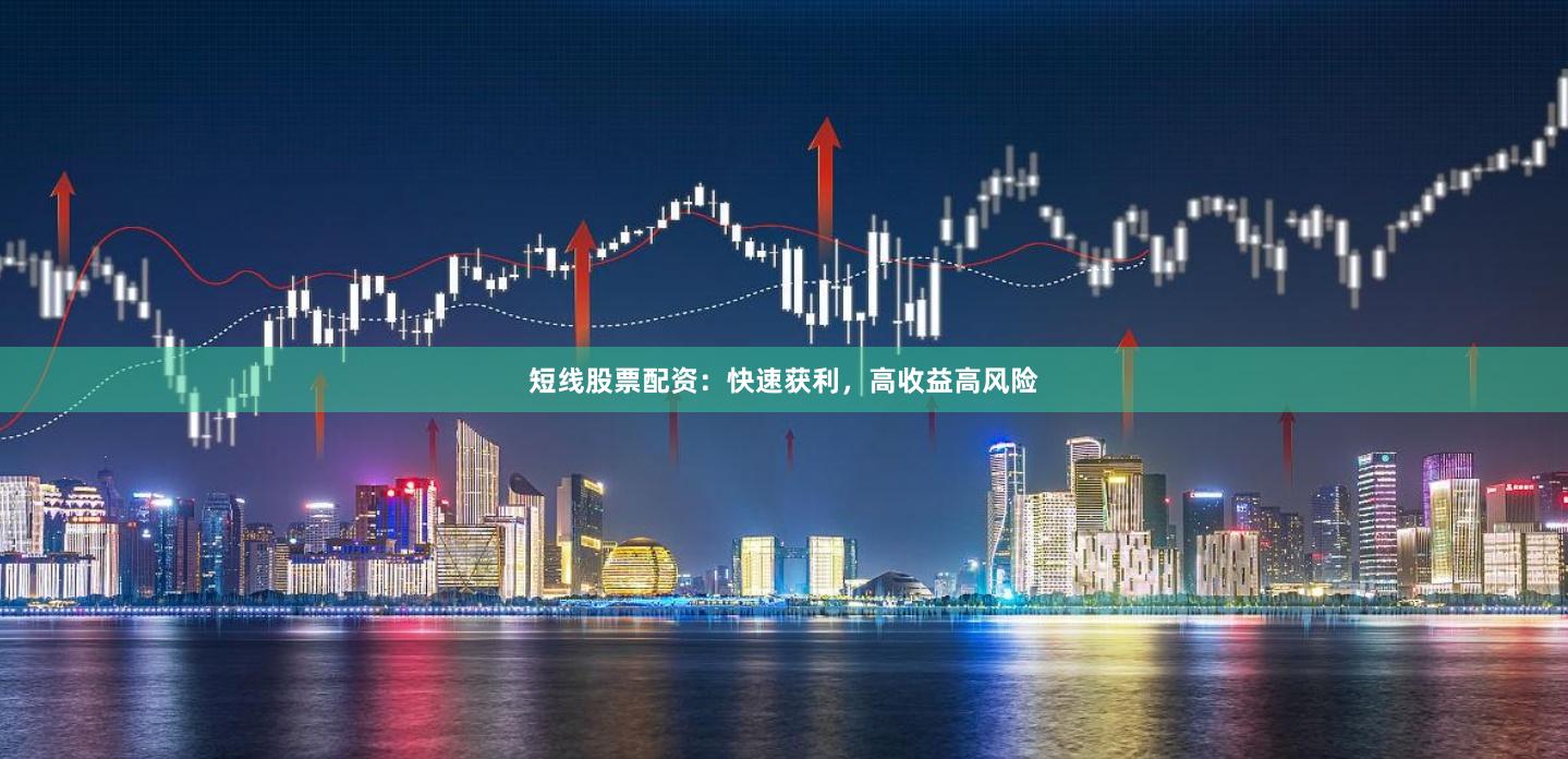 短线股票配资：快速获利，高收益高风险