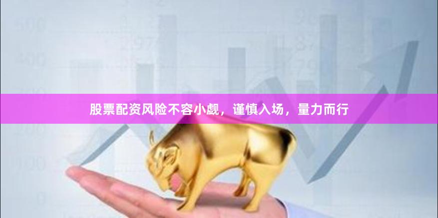 股票配资风险不容小觑，谨慎入场，量力而行