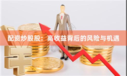 配资炒股股：高收益背后的风险与机遇