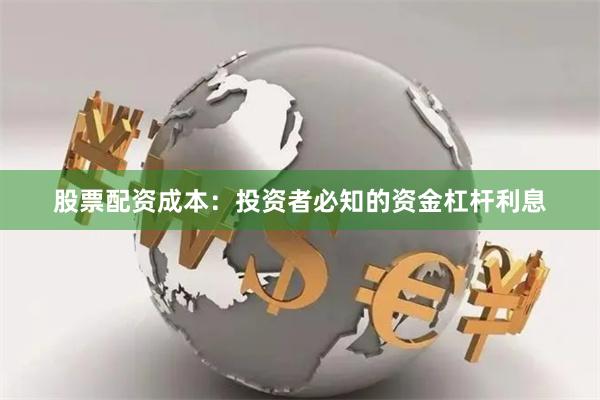 股票配资成本：投资者必知的资金杠杆利息