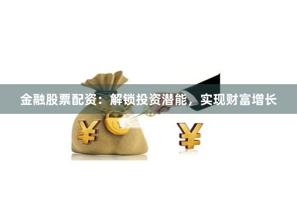 金融股票配资：解锁投资潜能，实现财富增长