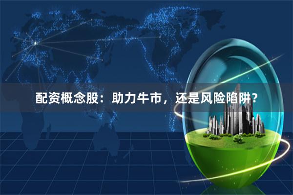 配资概念股：助力牛市，还是风险陷阱？