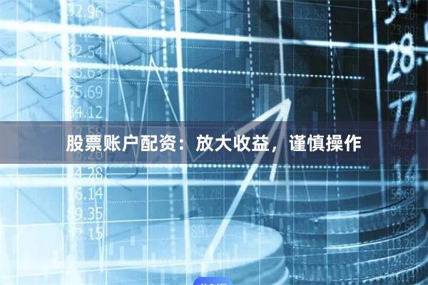 股票账户配资：放大收益，谨慎操作