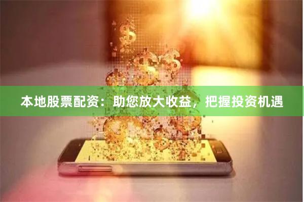 本地股票配资：助您放大收益，把握投资机遇