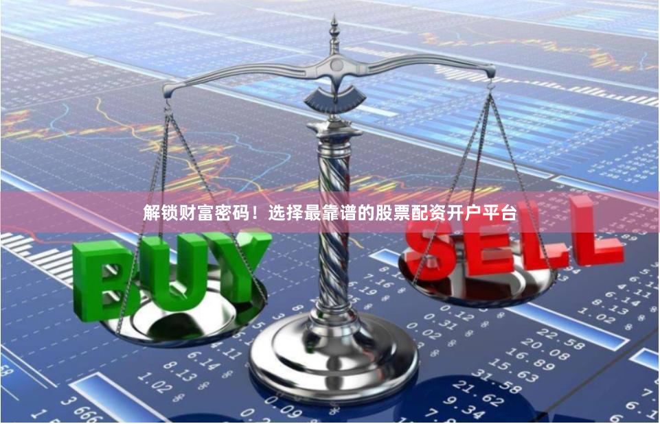 解锁财富密码！选择最靠谱的股票配资开户平台